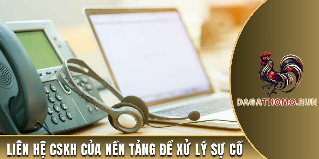 Liên hệ CSKH của nền tảng để xử lý sự cố